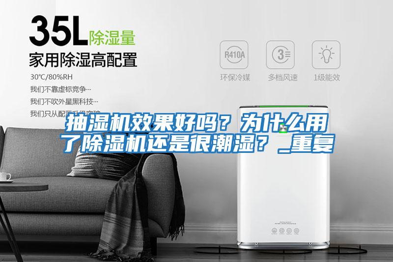 抽濕機效果好嗎？為什么用了除濕機還是很潮濕？_重復
