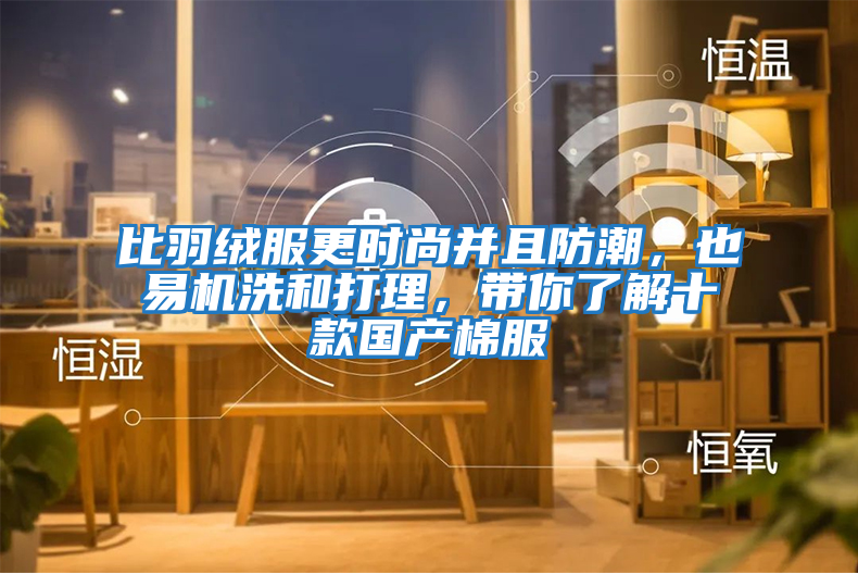 比羽絨服更時(shí)尚并且防潮，也易機洗和打理，帶你了解十款國產(chǎn)棉服