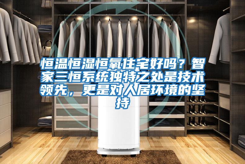 恒溫恒濕恒氧住宅好嗎？智家三恒系統獨特之處是技術(shù)領(lǐng)先，更是對人居環(huán)境的堅持