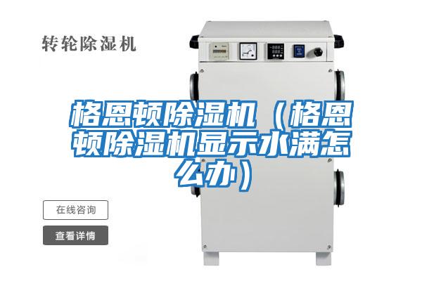 格恩頓除濕機（格恩頓除濕機顯示水滿(mǎn)怎么辦）