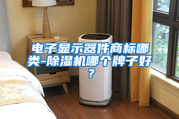 電子顯示器件商標哪類(lèi)-除濕機哪個(gè)牌子好？