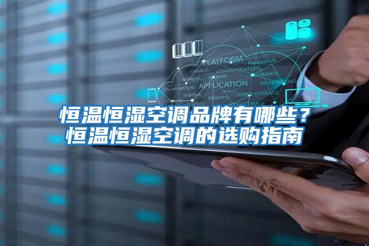 恒溫恒濕空調品牌有哪些？恒溫恒濕空調的選購指南