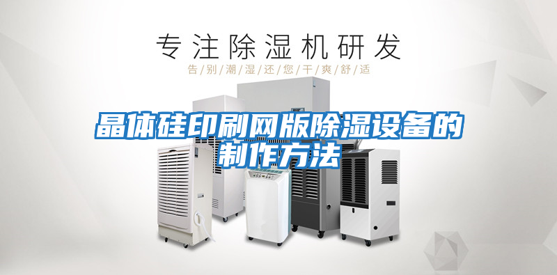 晶體硅印刷網(wǎng)版除濕設備的制作方法
