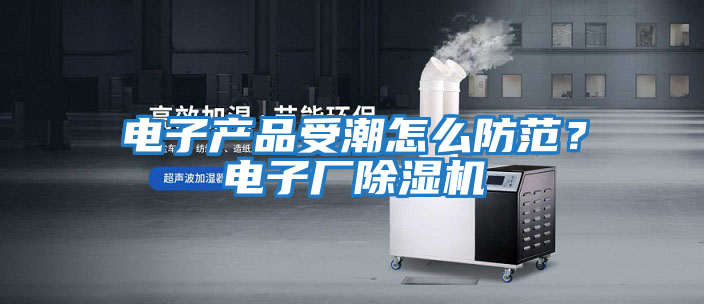 電子產(chǎn)品受潮怎么防范？電子廠(chǎng)除濕機