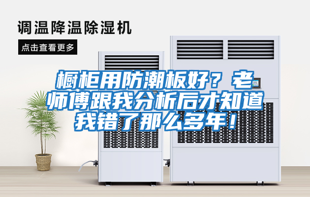 櫥柜用防潮板好？老師傅跟我分析后才知道我錯了那么多年！