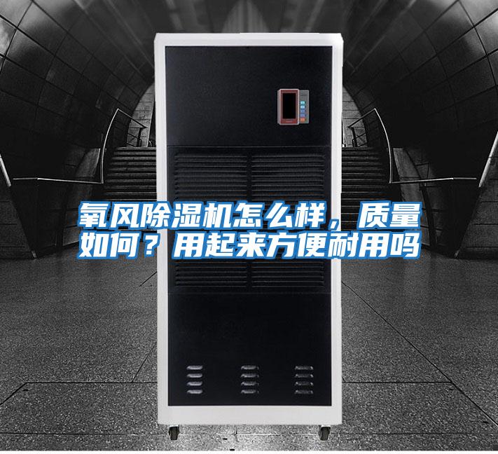 氧風(fēng)除濕機怎么樣，質(zhì)量如何？用起來(lái)方便耐用嗎
