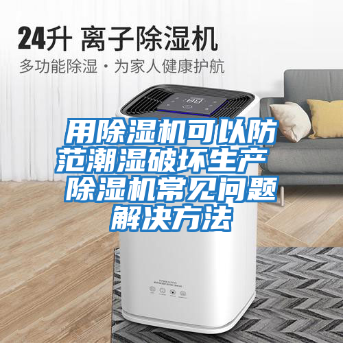 用除濕機可以防范潮濕破壞生產(chǎn) 除濕機常見(jiàn)問(wèn)題解決方法