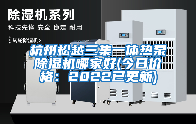 杭州松越三集一體熱泵除濕機哪家好(今日價(jià)格：2022已更新)