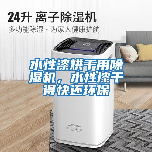 水性漆烘干用除濕機，水性漆干得快還環(huán)保