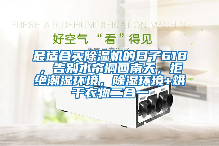 最適合買(mǎi)除濕機的日子618，告別水簾洞回南天，拒絕潮濕環(huán)境，除濕環(huán)境+烘干衣物二合一