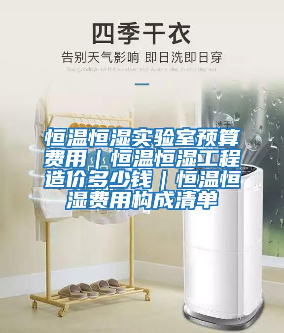 恒溫恒濕實(shí)驗室預算費用｜恒溫恒濕工程造價(jià)多少錢(qián)｜恒溫恒濕費用構成清單