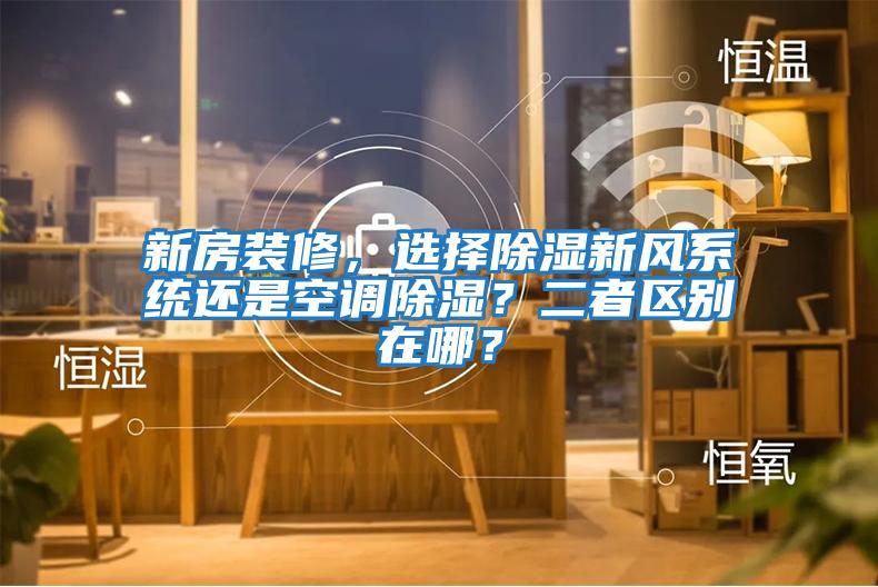 新房裝修，選擇除濕新風(fēng)系統還是空調除濕？二者區別在哪？