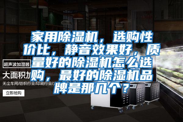 家用除濕機，選購性?xún)r(jià)比，靜音效果好，質(zhì)量好的除濕機怎么選購，最好的除濕機品牌是那幾個(gè)？