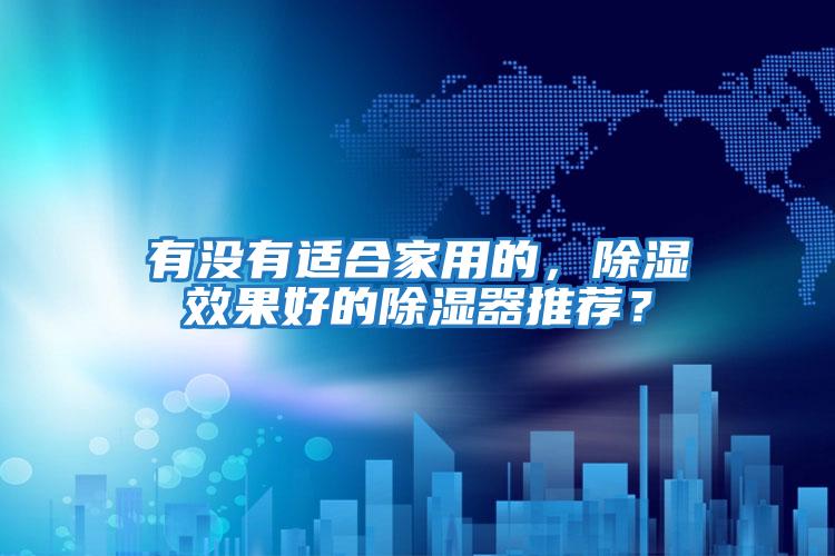 有沒(méi)有適合家用的，除濕效果好的除濕器推薦？