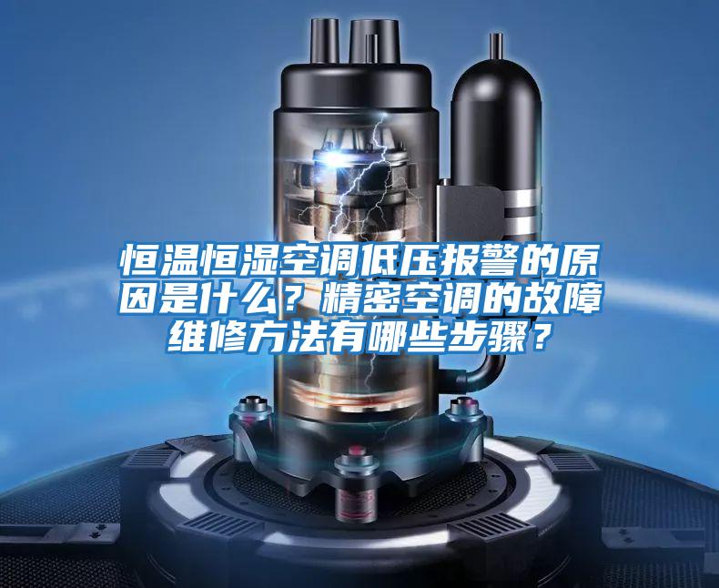 恒溫恒濕空調低壓報警的原因是什么？精密空調的故障維修方法有哪些步驟？
