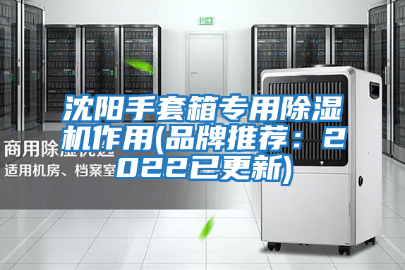 沈陽(yáng)手套箱專(zhuān)用除濕機作用(品牌推薦：2022已更新)