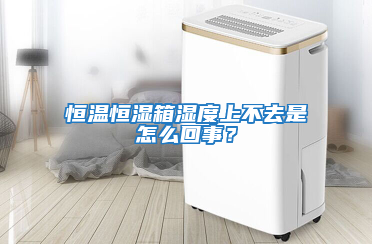 恒溫恒濕箱濕度上不去是怎么回事？