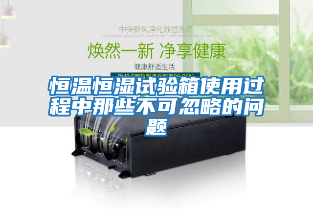 恒溫恒濕試驗箱使用過(guò)程中那些不可忽略的問(wèn)題