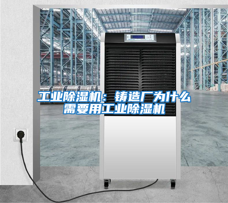 工業(yè)除濕機：鑄造廠(chǎng)為什么需要用工業(yè)除濕機