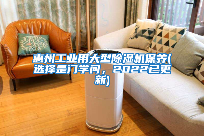 惠州工業(yè)用大型除濕機保養(選擇是門(mén)學(xué)問(wèn)，2022已更新)