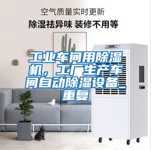 工業(yè)車(chē)間用除濕機，工廠(chǎng)生產(chǎn)車(chē)間自動(dòng)除濕設備_重復