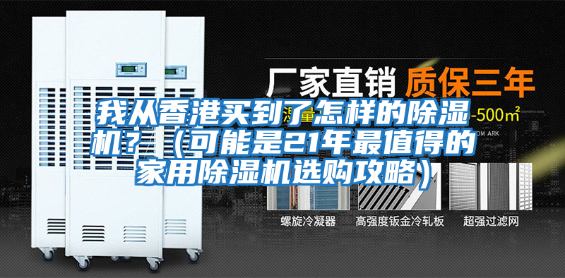 我從香港買(mǎi)到了怎樣的除濕機？（可能是21年最值得的家用除濕機選購攻略）
