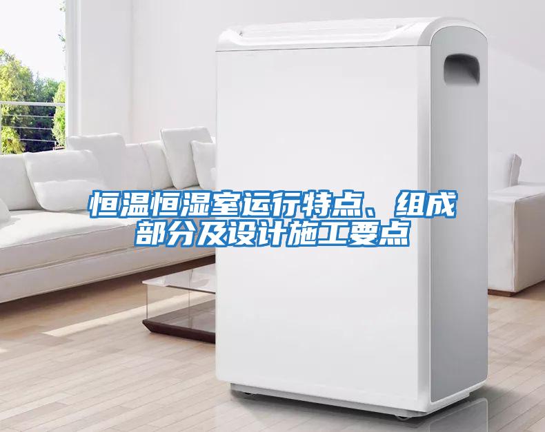 恒溫恒濕室運行特點(diǎn)、組成部分及設計施工要點(diǎn)