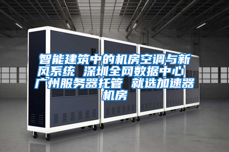 智能建筑中的機房空調與新風(fēng)系統 深圳全網(wǎng)數據中心 廣州服務(wù)器托管 就選加速器機房