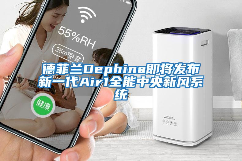 德菲蘭Dephina即將發(fā)布新一代Air1全能中央新風(fēng)系統