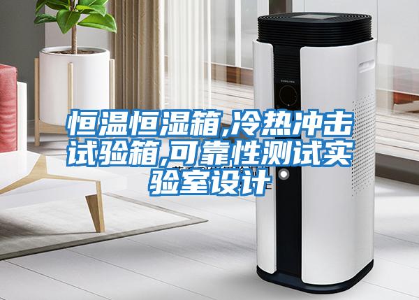 恒溫恒濕箱,冷熱沖擊試驗箱,可靠性測試實(shí)驗室設計