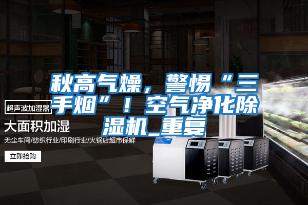 秋高氣燥，警惕“三手煙”！空氣凈化除濕機_重復