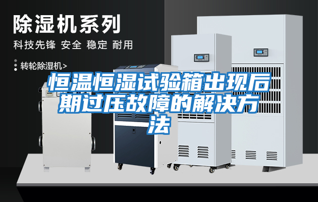 恒溫恒濕試驗箱出現后期過(guò)壓故障的解決方法