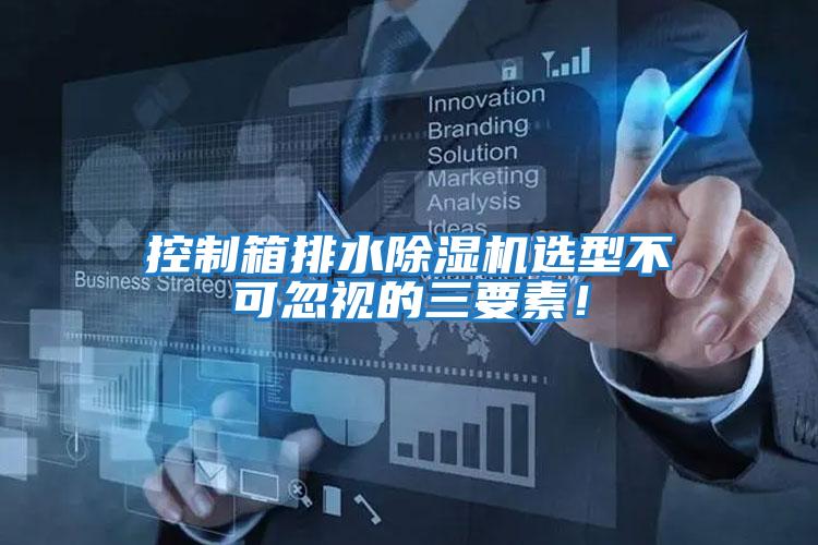 控制箱排水除濕機選型不可忽視的三要素！