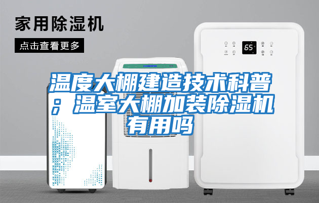 溫度大棚建造技術(shù)科普；溫室大棚加裝除濕機有用嗎