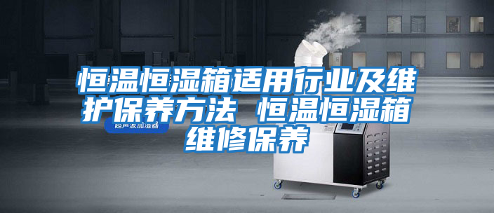 恒溫恒濕箱適用行業(yè)及維護保養方法 恒溫恒濕箱維修保養