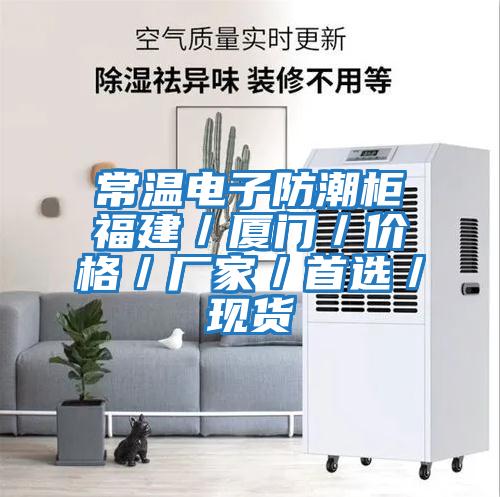 常溫電子防潮柜福建／廈門(mén)／價(jià)格／廠(chǎng)家／首選／現貨