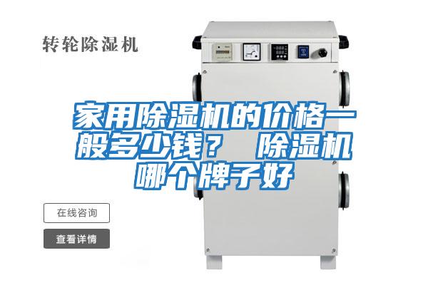 家用除濕機的價(jià)格一般多少錢(qián)？ 除濕機哪個(gè)牌子好