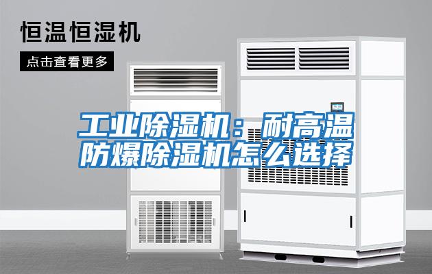 工業(yè)除濕機：耐高溫防爆除濕機怎么選擇