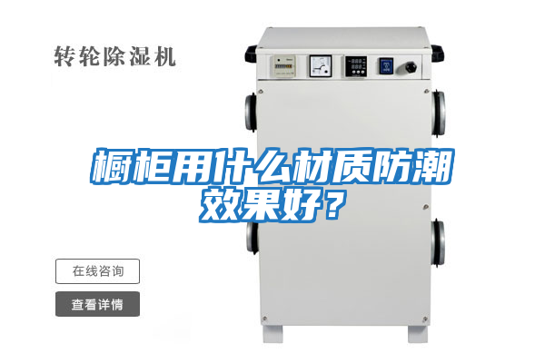 櫥柜用什么材質(zhì)防潮效果好？