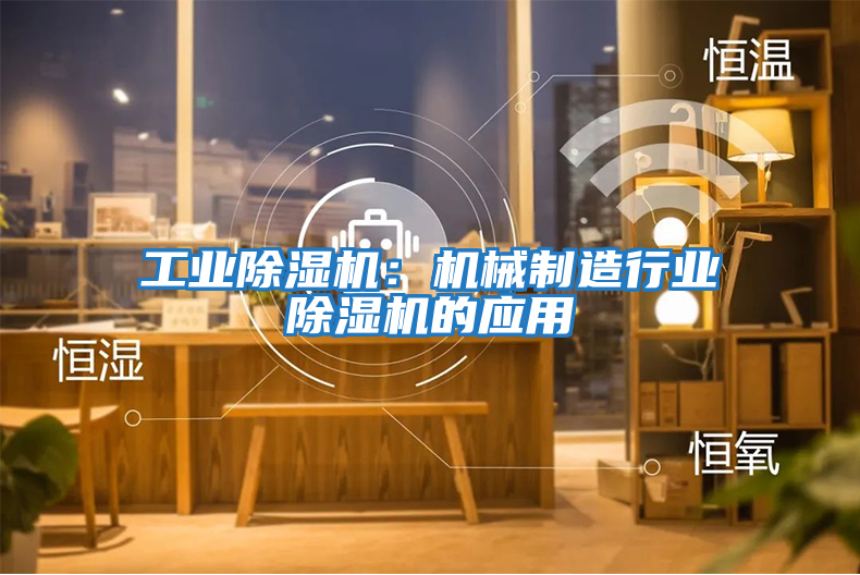 工業(yè)除濕機：機械制造行業(yè)除濕機的應用