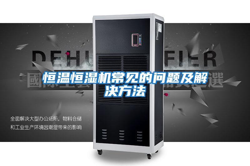 恒溫恒濕機常見(jiàn)的問(wèn)題及解決方法