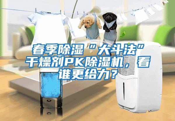 春季除濕“大斗法”干燥劑PK除濕機，看誰(shuí)更給力？