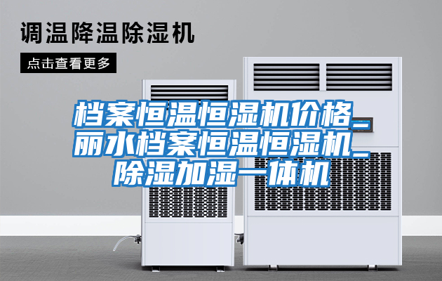 檔案恒溫恒濕機價(jià)格_麗水檔案恒溫恒濕機_除濕加濕一體機