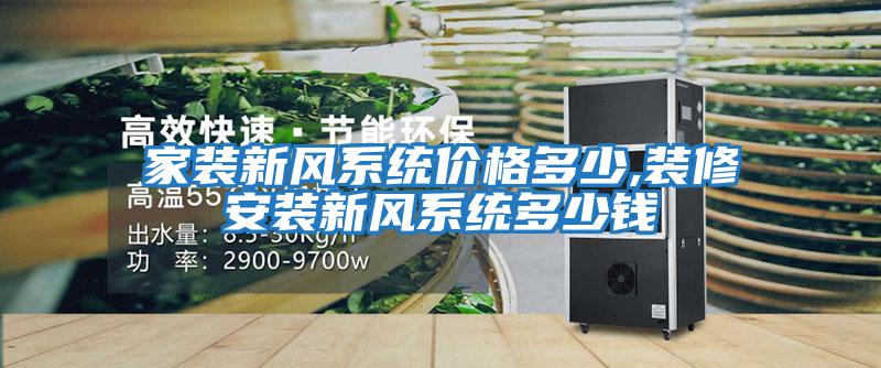 家裝新風(fēng)系統價(jià)格多少,裝修安裝新風(fēng)系統多少錢(qián)