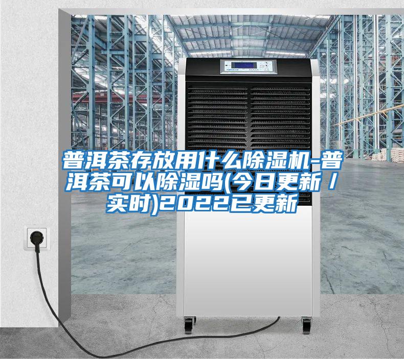 普洱茶存放用什么除濕機-普洱茶可以除濕嗎(今日更新／實(shí)時(shí))2022已更新
