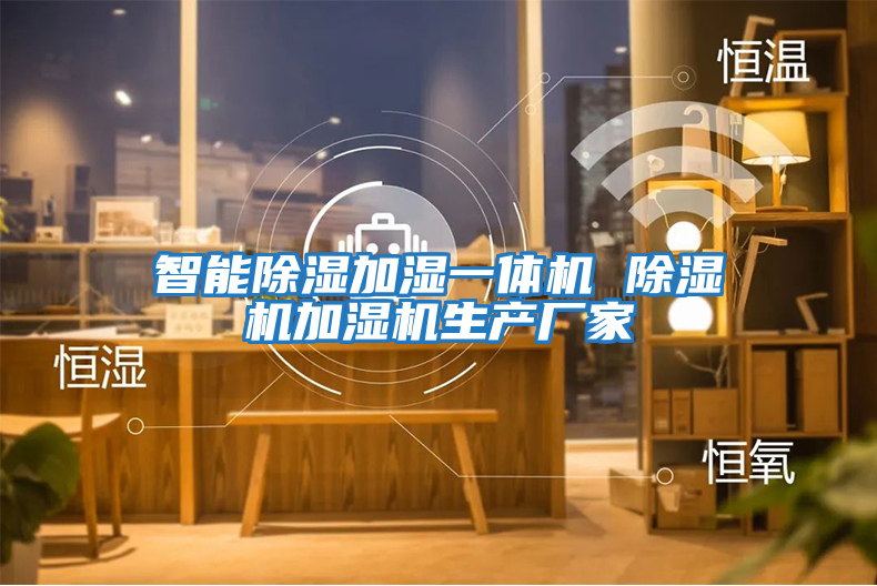 智能除濕加濕一體機 除濕機加濕機生產(chǎn)廠(chǎng)家