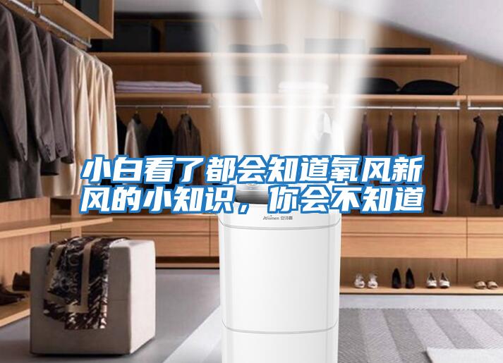 小白看了都會(huì )知道氧風(fēng)新風(fēng)的小知識，你會(huì )不知道