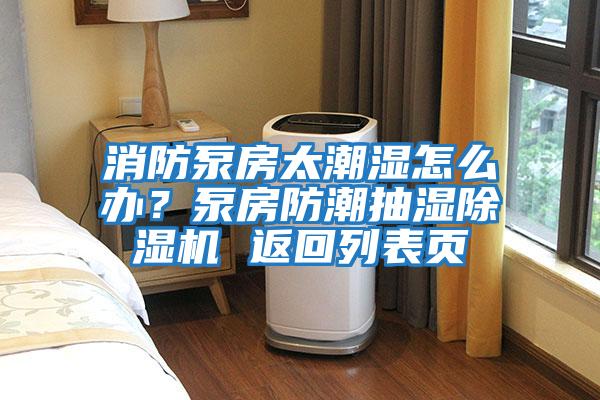 消防泵房太潮濕怎么辦？泵房防潮抽濕除濕機 返回列表頁(yè)