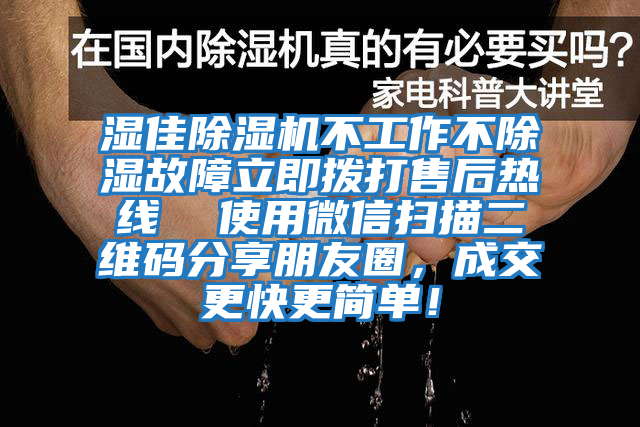 濕佳除濕機不工作不除濕故障立即撥打售后熱線(xiàn)  使用微信掃描二維碼分享朋友圈，成交更快更簡(jiǎn)單！