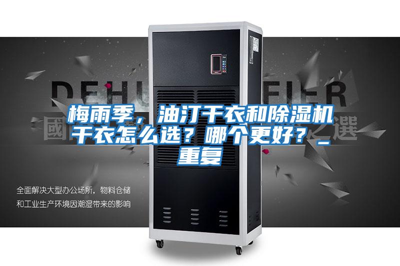 梅雨季，油汀干衣和除濕機干衣怎么選？哪個(gè)更好？_重復